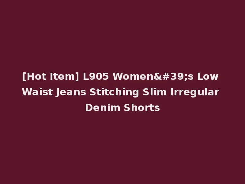 [Hot Item] L905 Women's Low Waist Jeans Stitching Slim Irregular Denim Shorts