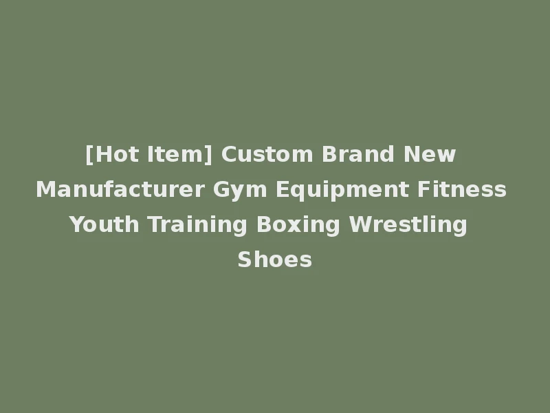 [Hot Item] Custom Brand New Manufacturer Gym Equipment Fitness Youth Training Boxing Wrestling Shoes