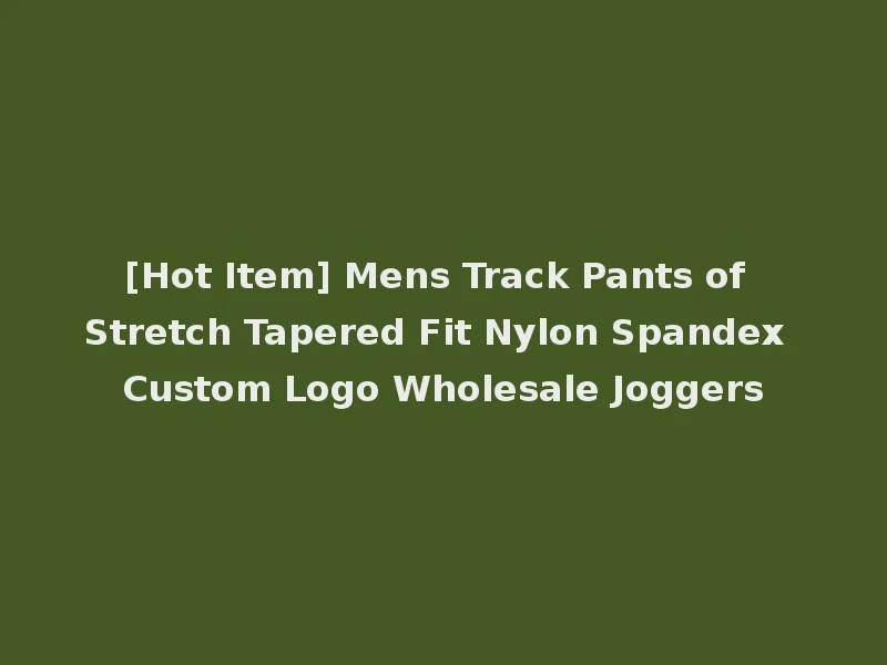 [Hot Item] Mens Track Pants of Stretch Tapered Fit Nylon Spandex Custom Logo Wholesale Joggers