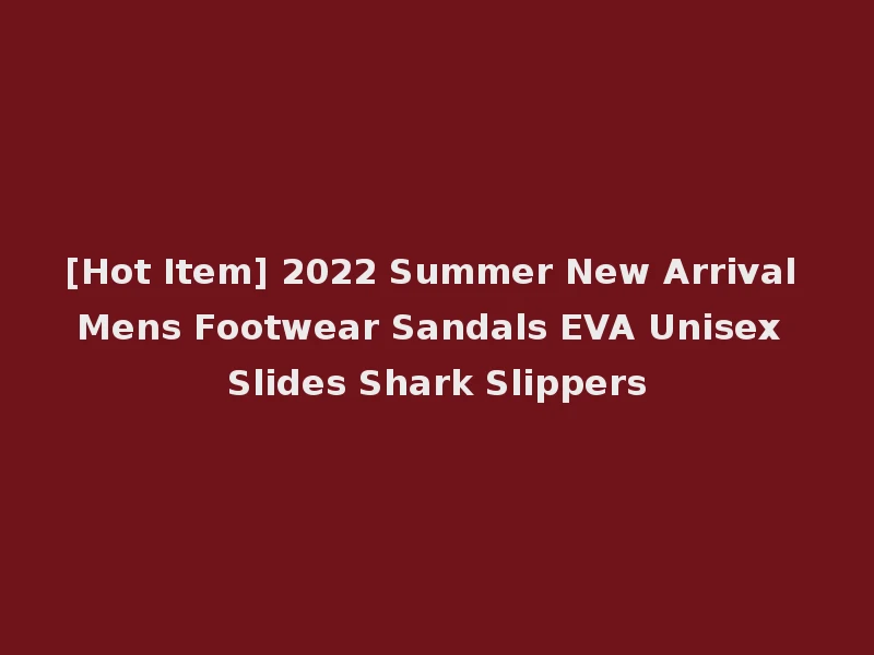 [Hot Item] 2022 Summer New Arrival Mens Footwear Sandals EVA Unisex Slides Shark Slippers