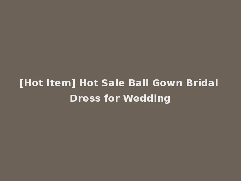 [Hot Item] Hot Sale Ball Gown Bridal Dress for Wedding