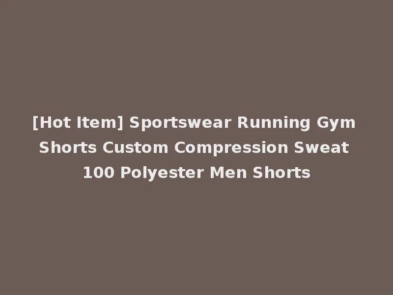 [Hot Item] Sportswear Running Gym Shorts Custom Compression Sweat 100 Polyester Men Shorts