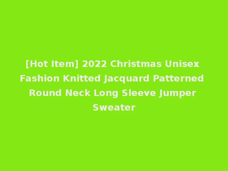 [Hot Item] 2022 Christmas Unisex Fashion Knitted Jacquard Patterned Round Neck Long Sleeve Jumper Sweater