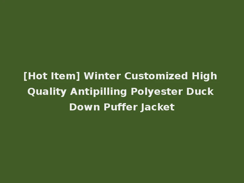 [Hot Item] Winter Customized High Quality Antipilling Polyester Duck Down Puffer Jacket