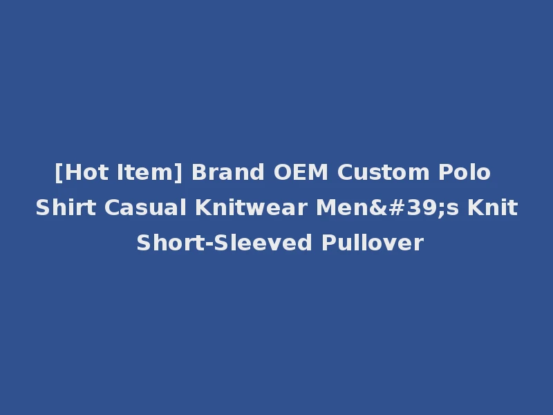 [Hot Item] Brand OEM Custom Polo Shirt Casual Knitwear Men's Knit Short-Sleeved Pullover