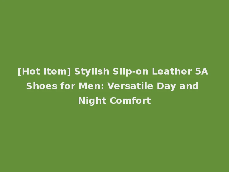 [Hot Item] Stylish Slip-on Leather 5A Shoes for Men: Versatile Day and Night Comfort