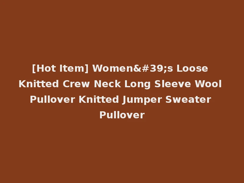 [Hot Item] Women's Loose Knitted Crew Neck Long Sleeve Wool Pullover Knitted Jumper Sweater Pullover
