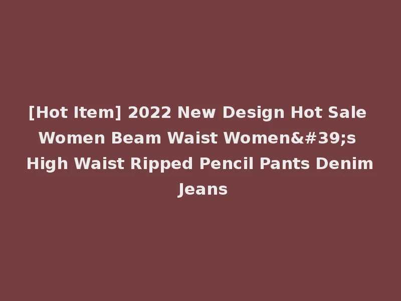 [Hot Item] 2022 New Design Hot Sale Women Beam Waist Women's High Waist Ripped Pencil Pants Denim Jeans