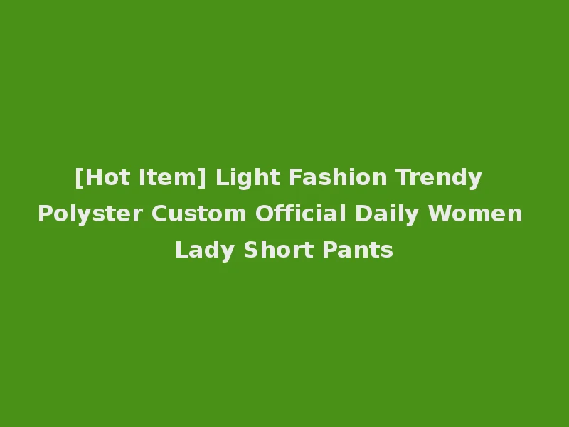 [Hot Item] Light Fashion Trendy Polyster Custom Official Daily Women Lady Short Pants