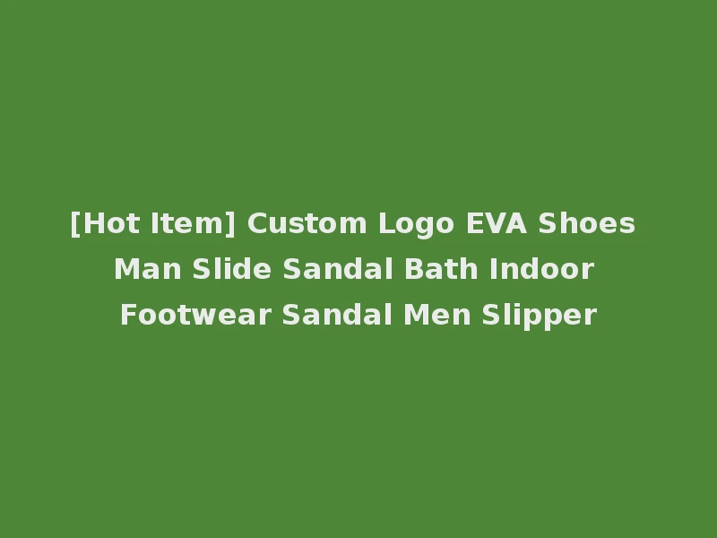 [Hot Item] Custom Logo EVA Shoes Man Slide Sandal Bath Indoor Footwear Sandal Men Slipper