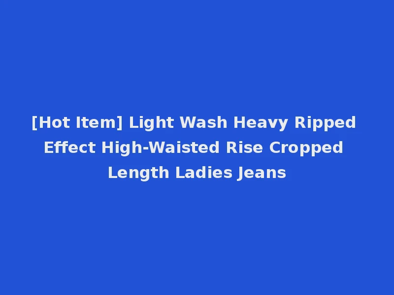 [Hot Item] Light Wash Heavy Ripped Effect High-Waisted Rise Cropped Length Ladies Jeans