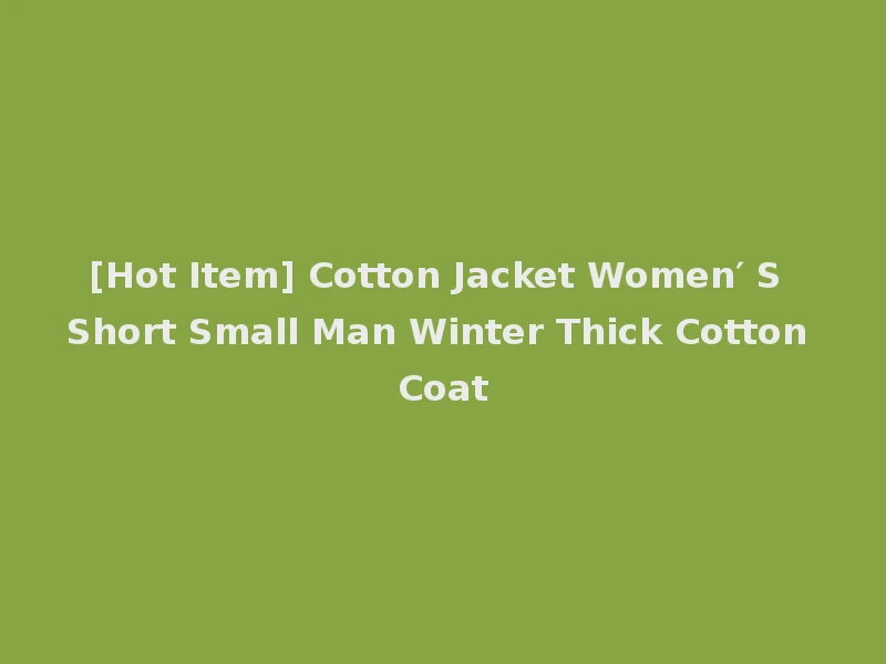 [Hot Item] Cotton Jacket Women′ S Short Small Man Winter Thick Cotton Coat