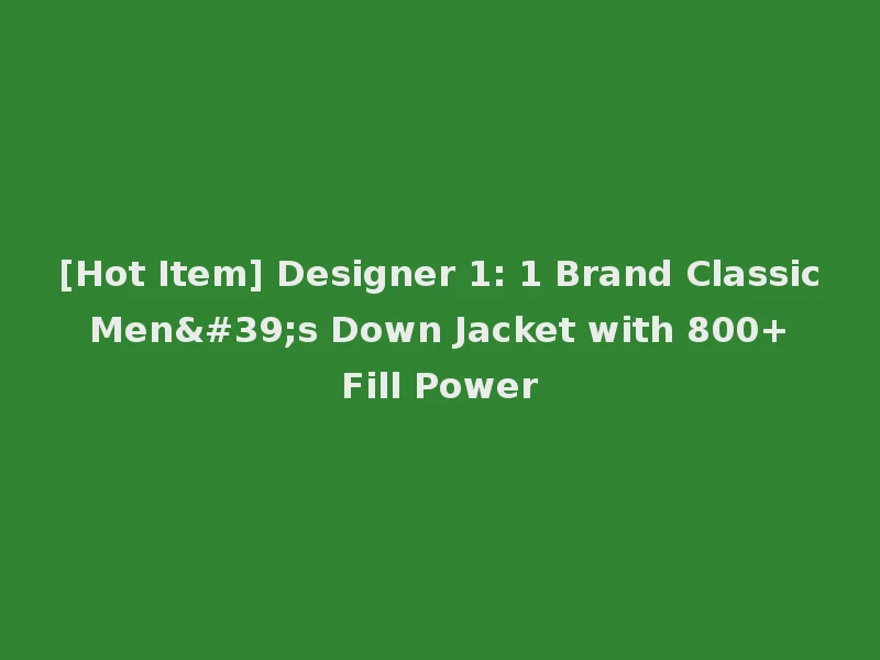 [Hot Item] Designer 1: 1 Brand Classic Men's Down Jacket with 800+ Fill Power