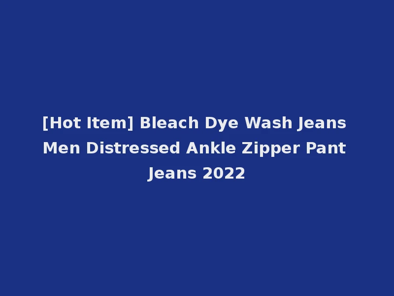 [Hot Item] Bleach Dye Wash Jeans Men Distressed Ankle Zipper Pant Jeans 2022