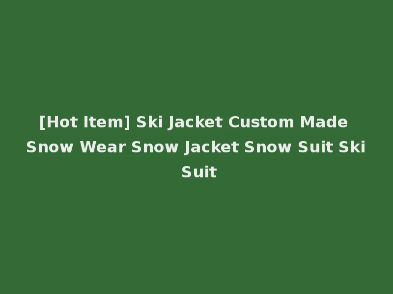 [Hot Item] Ski Jacket Custom Made Snow Wear Snow Jacket Snow Suit Ski Suit