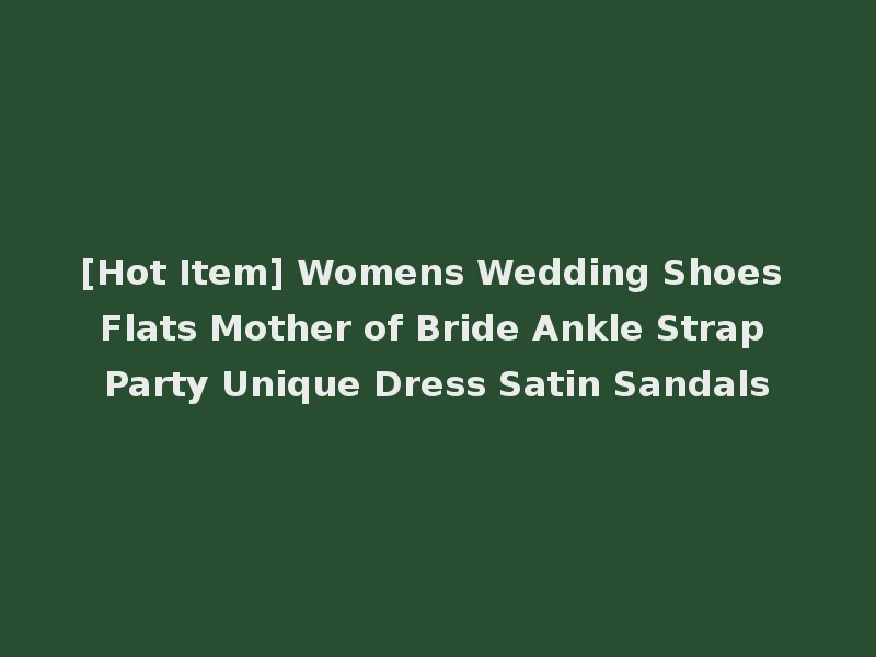 [Hot Item] Womens Wedding Shoes Flats Mother of Bride Ankle Strap Party Unique Dress Satin Sandals