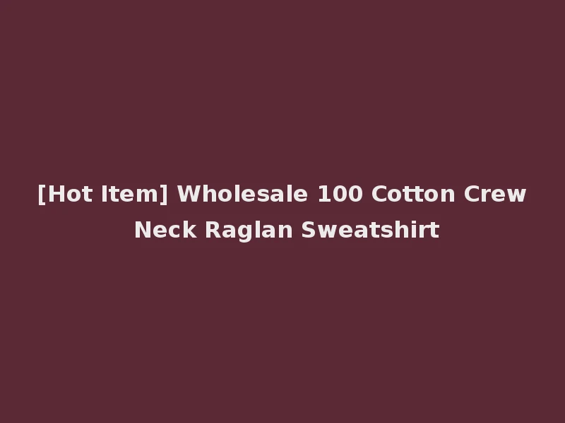 [Hot Item] Wholesale 100 Cotton Crew Neck Raglan Sweatshirt