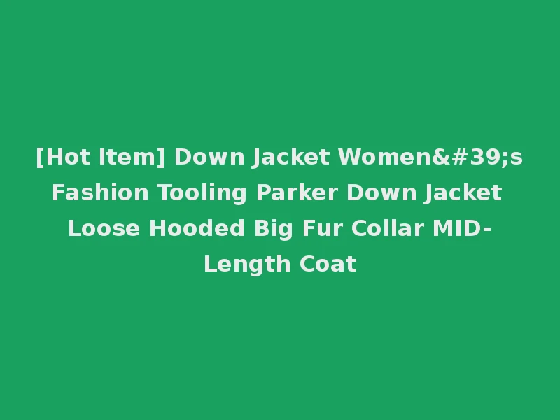 [Hot Item] Down Jacket Women's Fashion Tooling Parker Down Jacket Loose Hooded Big Fur Collar MID-Length Coat