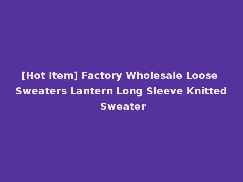 [Hot Item] Factory Wholesale Loose Sweaters Lantern Long Sleeve Knitted Sweater