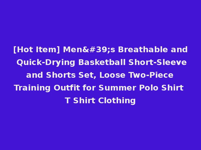 [Hot Item] Men's Breathable and Quick-Drying Basketball Short-Sleeve and Shorts Set, Loose Two-Piece Training Outfit for Summer Polo Shirt T Shirt Clothing