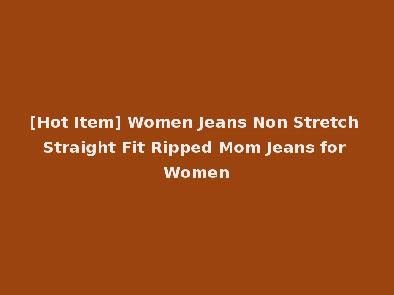 [Hot Item] Women Jeans Non Stretch Straight Fit Ripped Mom Jeans for Women