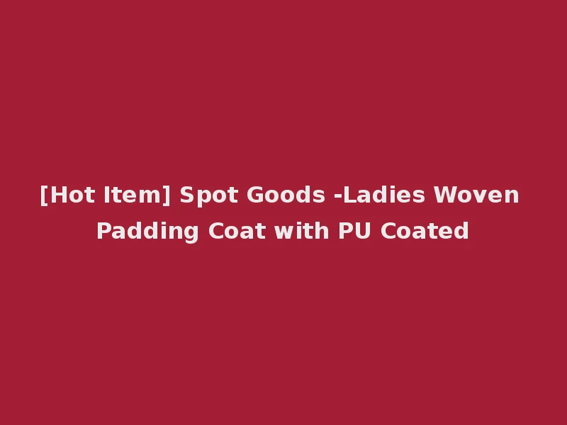 [Hot Item] Spot Goods -Ladies Woven Padding Coat with PU Coated
