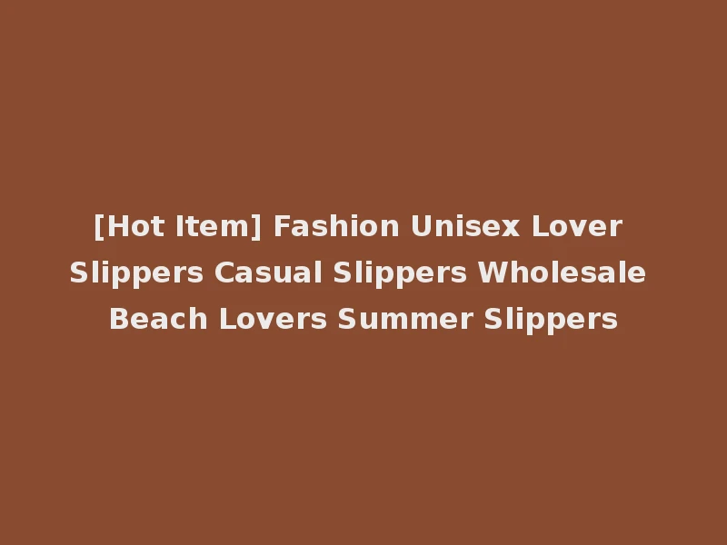 [Hot Item] Fashion Unisex Lover Slippers Casual Slippers Wholesale Beach Lovers Summer Slippers