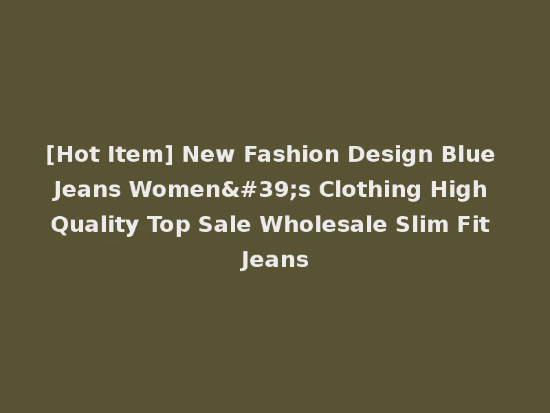 [Hot Item] New Fashion Design Blue Jeans Women's Clothing High Quality Top Sale Wholesale Slim Fit Jeans