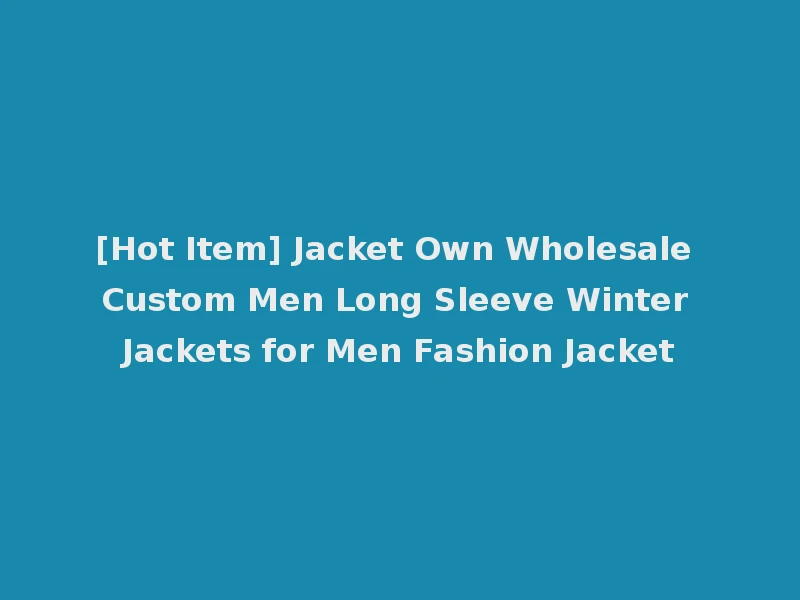 [Hot Item] Jacket Own Wholesale Custom Men Long Sleeve Winter Jackets for Men Fashion Jacket