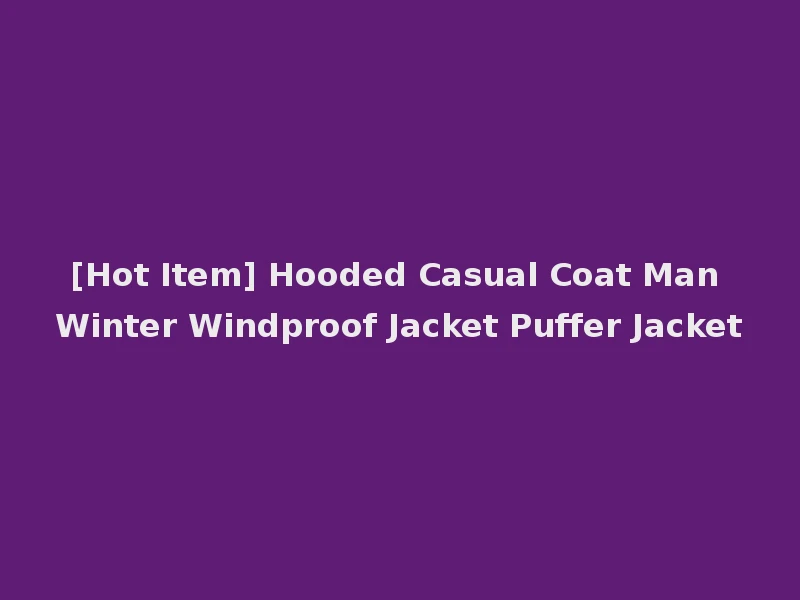 [Hot Item] Hooded Casual Coat Man Winter Windproof Jacket Puffer Jacket
