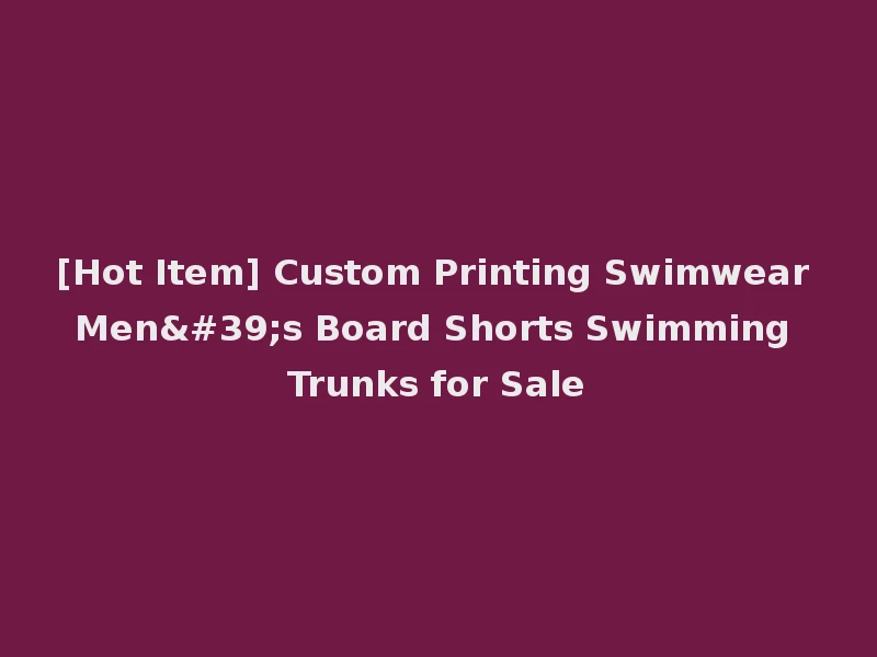 [Hot Item] Custom Printing Swimwear Men's Board Shorts Swimming Trunks for Sale