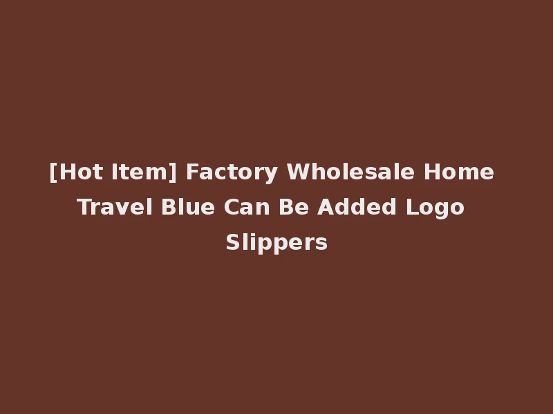 [Hot Item] Factory Wholesale Home Travel Blue Can Be Added Logo Slippers