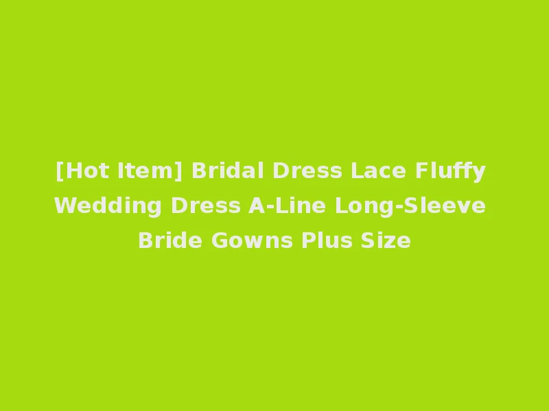 [Hot Item] Bridal Dress Lace Fluffy Wedding Dress A-Line Long-Sleeve Bride Gowns Plus Size