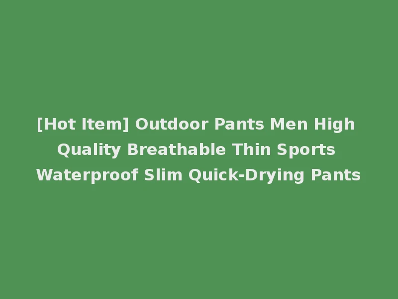 [Hot Item] Outdoor Pants Men High Quality Breathable Thin Sports Waterproof Slim Quick-Drying Pants