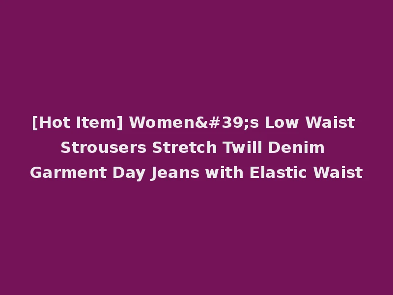 [Hot Item] Women's Low Waist Strousers Stretch Twill Denim Garment Day Jeans with Elastic Waist