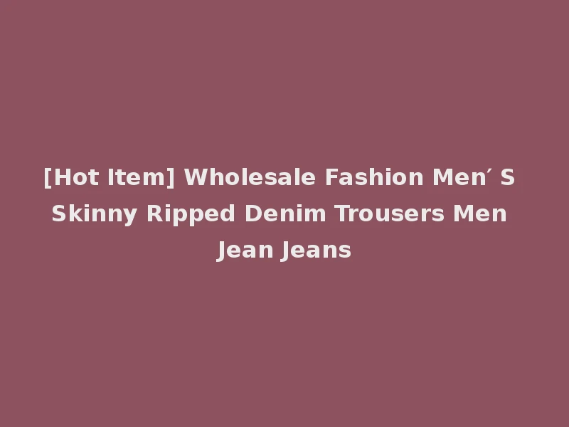 [Hot Item] Wholesale Fashion Men′ S Skinny Ripped Denim Trousers Men Jean Jeans