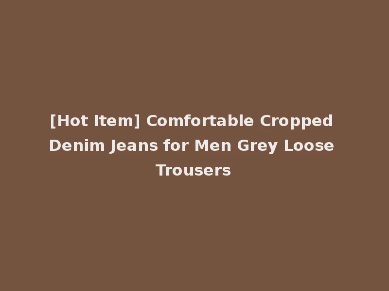 [Hot Item] Comfortable Cropped Denim Jeans for Men Grey Loose Trousers