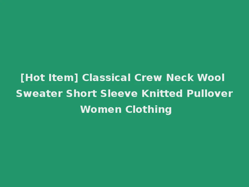 [Hot Item] Classical Crew Neck Wool Sweater Short Sleeve Knitted Pullover Women Clothing