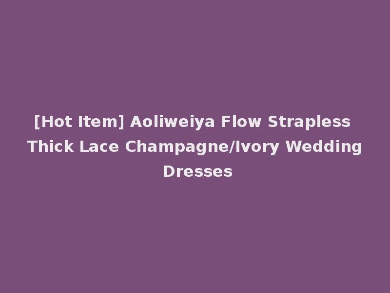 [Hot Item] Aoliweiya Flow Strapless Thick Lace Champagne/Ivory Wedding Dresses