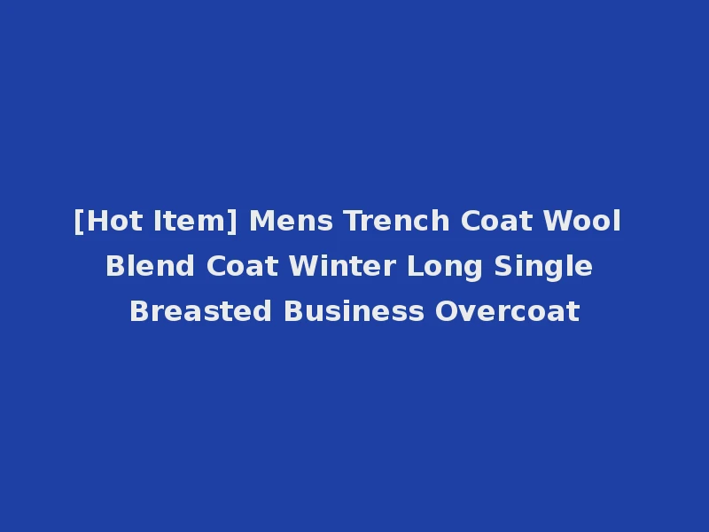 [Hot Item] Mens Trench Coat Wool Blend Coat Winter Long Single Breasted Business Overcoat