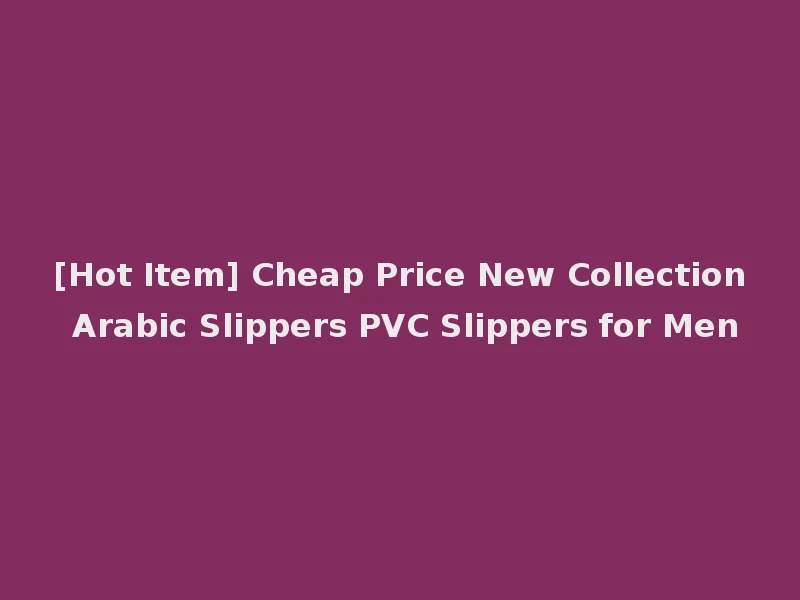 [Hot Item] Cheap Price New Collection Arabic Slippers PVC Slippers for Men