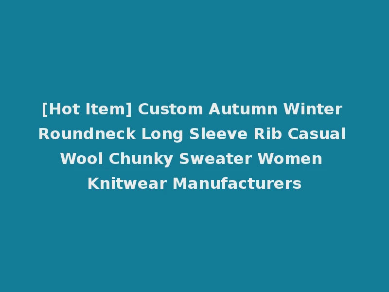 [Hot Item] Custom Autumn Winter Roundneck Long Sleeve Rib Casual Wool Chunky Sweater Women Knitwear Manufacturers