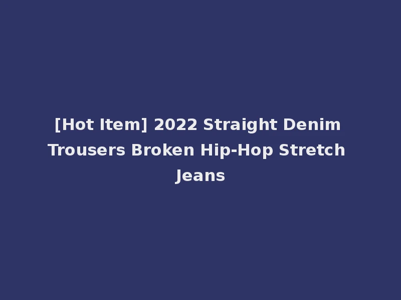 [Hot Item] 2022 Straight Denim Trousers Broken Hip-Hop Stretch Jeans
