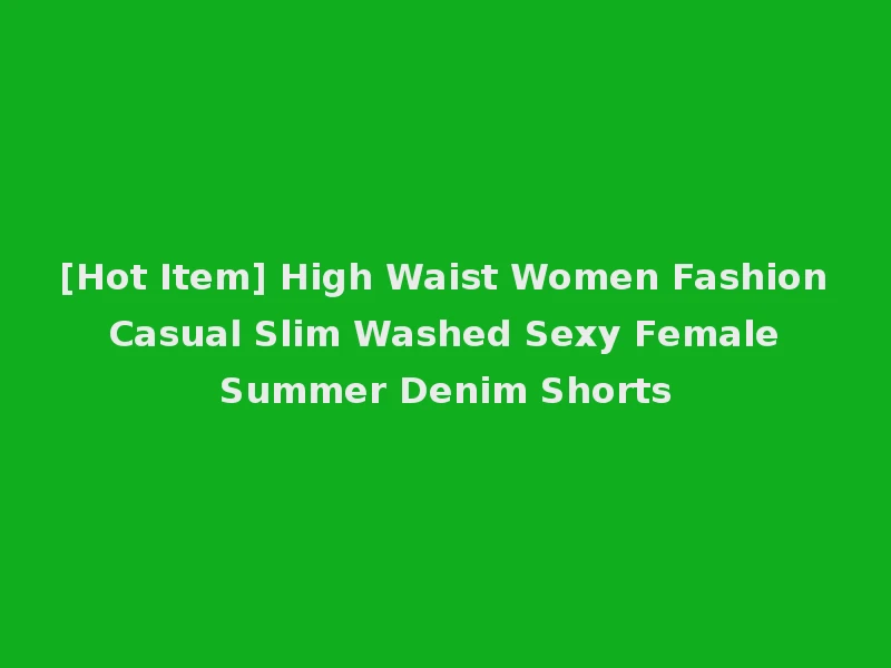 [Hot Item] High Waist Women Fashion Casual Slim Washed Sexy Female Summer Denim Shorts