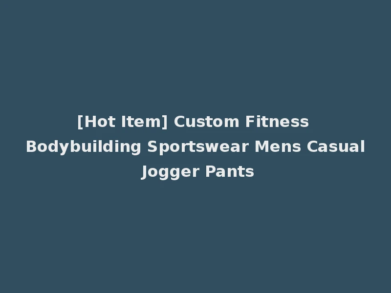 [Hot Item] Custom Fitness Bodybuilding Sportswear Mens Casual Jogger Pants