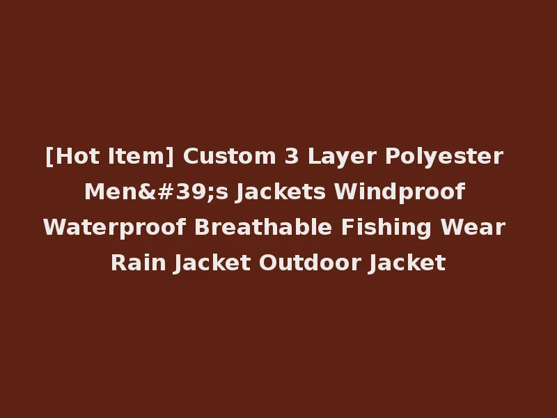[Hot Item] Custom 3 Layer Polyester Men's Jackets Windproof Waterproof Breathable Fishing Wear Rain Jacket Outdoor Jacket
