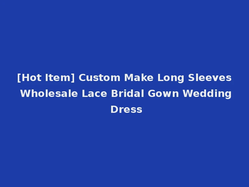 [Hot Item] Custom Make Long Sleeves Wholesale Lace Bridal Gown Wedding Dress