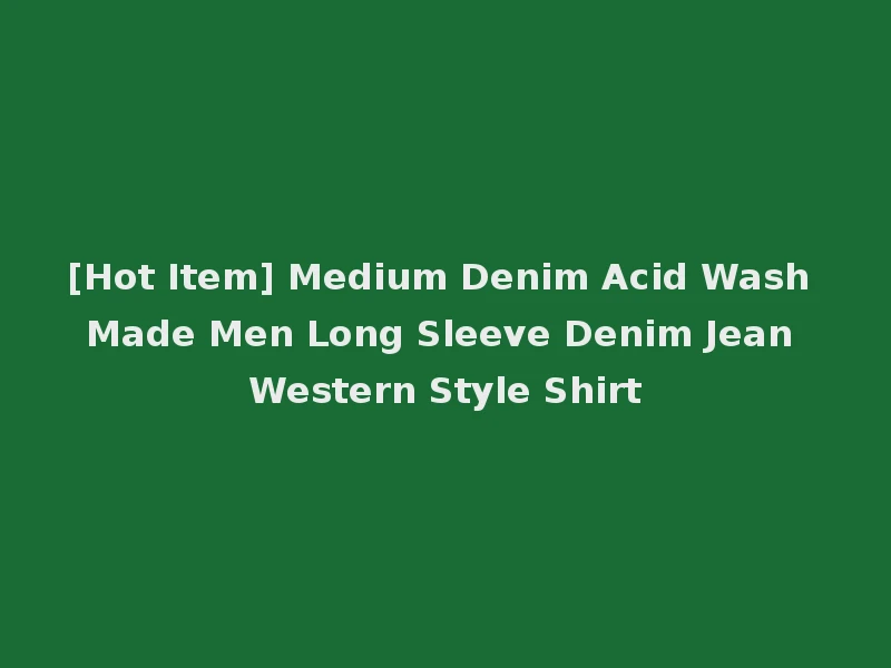 [Hot Item] Medium Denim Acid Wash Made Men Long Sleeve Denim Jean Western Style Shirt