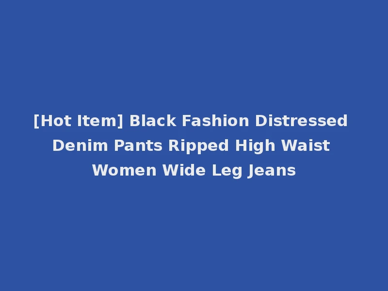[Hot Item] Black Fashion Distressed Denim Pants Ripped High Waist Women Wide Leg Jeans