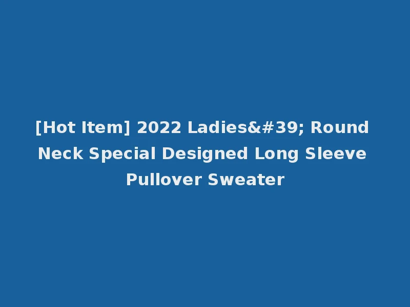 [Hot Item] 2022 Ladies' Round Neck Special Designed Long Sleeve Pullover Sweater